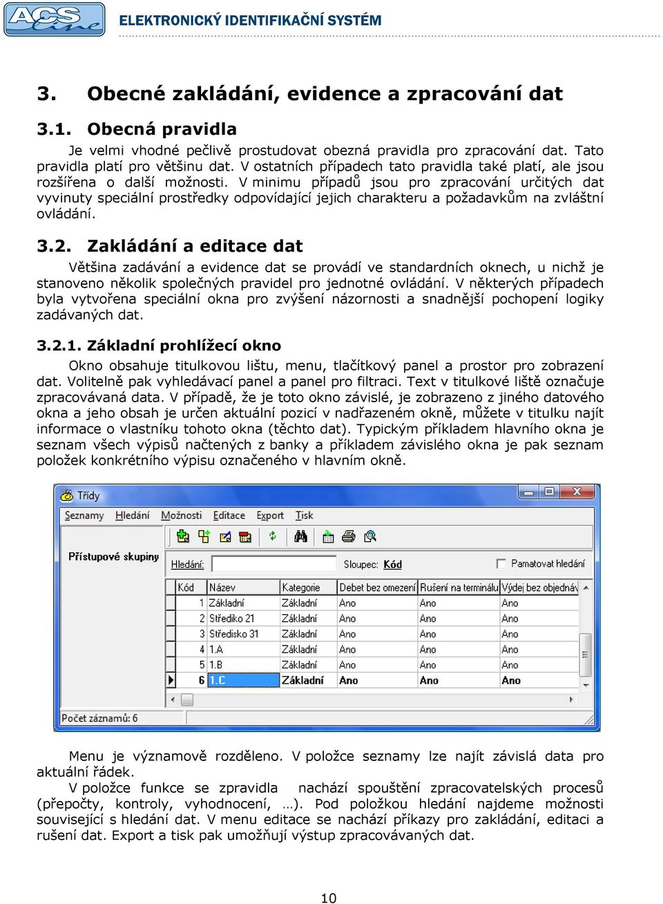 V minimu případů jsou pro zpracování určitých dat vyvinuty speciální prostředky odpovídající jejich charakteru a požadavkům na zvláštní ovládání. 3.2.