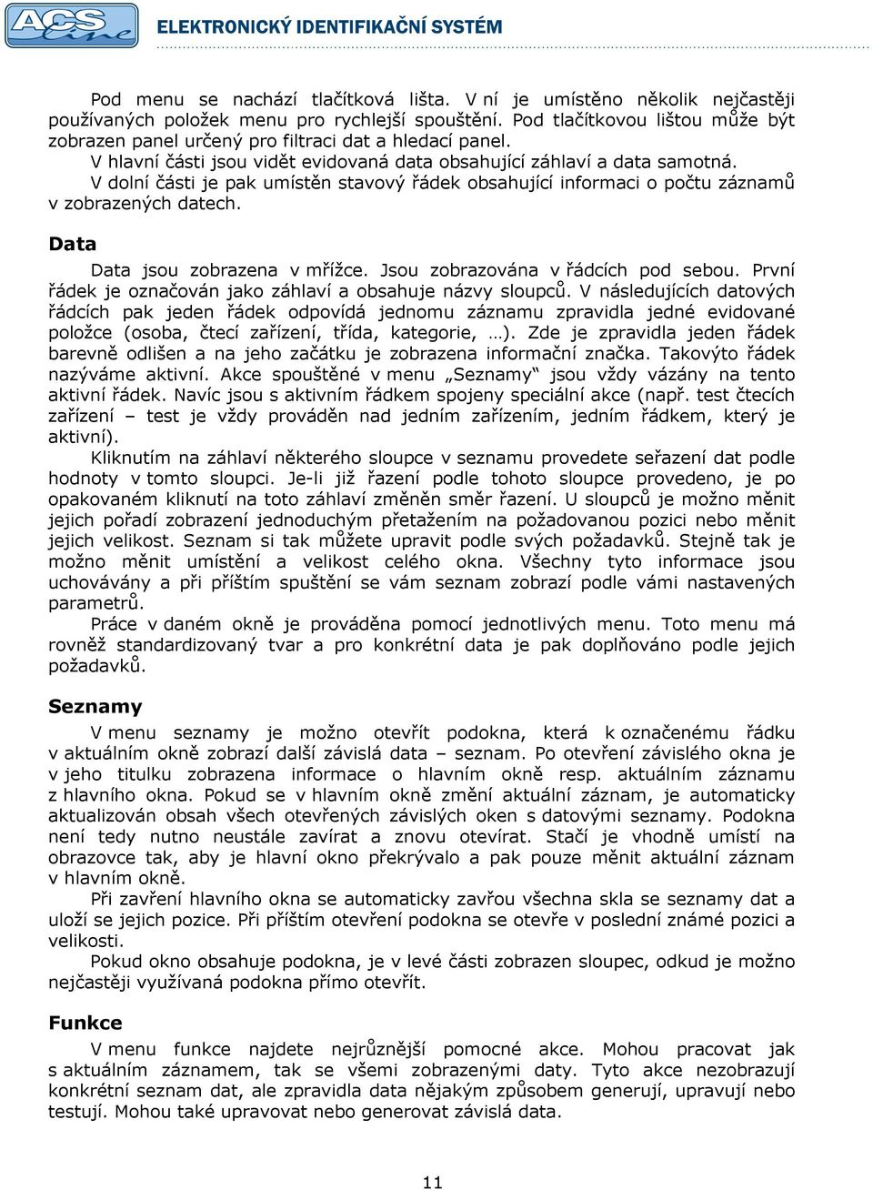 V dolní části je pak umístěn stavový řádek obsahující informaci o počtu záznamů v zobrazených datech. Data Data jsou zobrazena v mřížce. Jsou zobrazována v řádcích pod sebou.