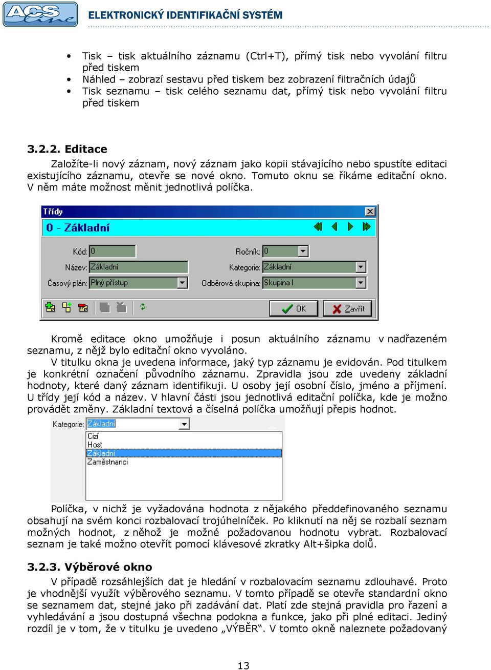 Tomuto oknu se říkáme editační okno. V něm máte možnost měnit jednotlivá políčka. Kromě editace okno umožňuje i posun aktuálního záznamu v nadřazeném seznamu, z nějž bylo editační okno vyvoláno.