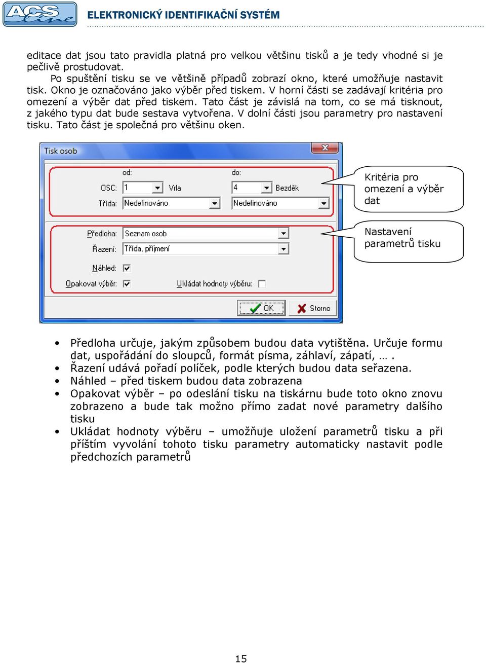 Tato část je závislá na tom, co se má tisknout, z jakého typu dat bude sestava vytvořena. V dolní části jsou parametry pro nastavení tisku. Tato část je společná pro většinu oken.