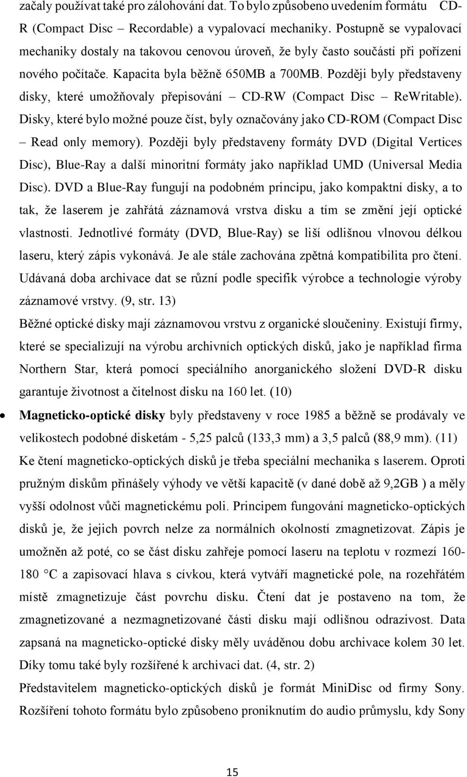 Později byly představeny disky, které umožňovaly přepisování CD-RW (Compact Disc ReWritable). Disky, které bylo možné pouze číst, byly označovány jako CD-ROM (Compact Disc Read only memory).