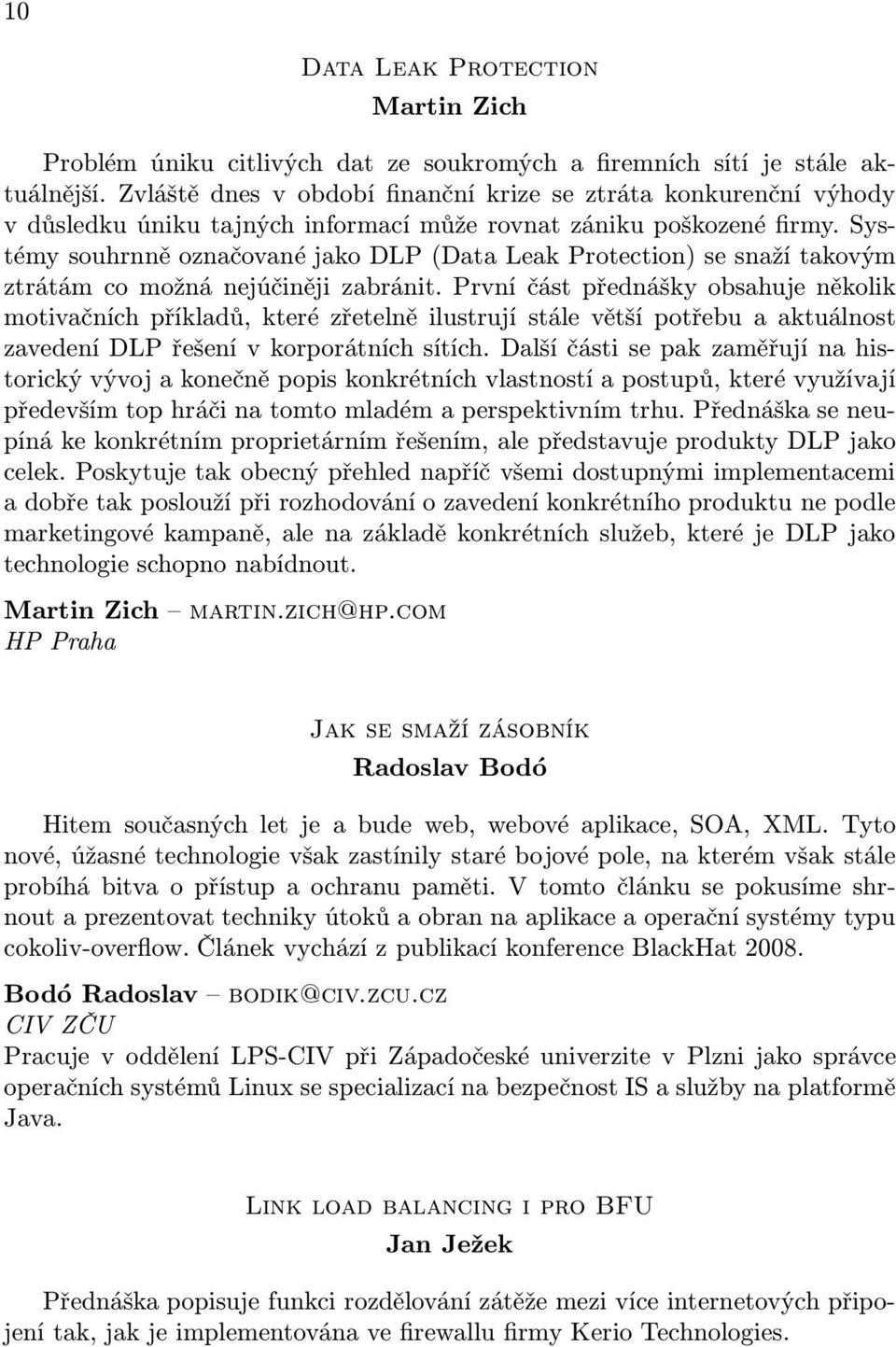 Systémy souhrnně označované jako DLP (Data Leak Protection) se snaží takovým ztrátám co možná nejúčiněji zabránit.