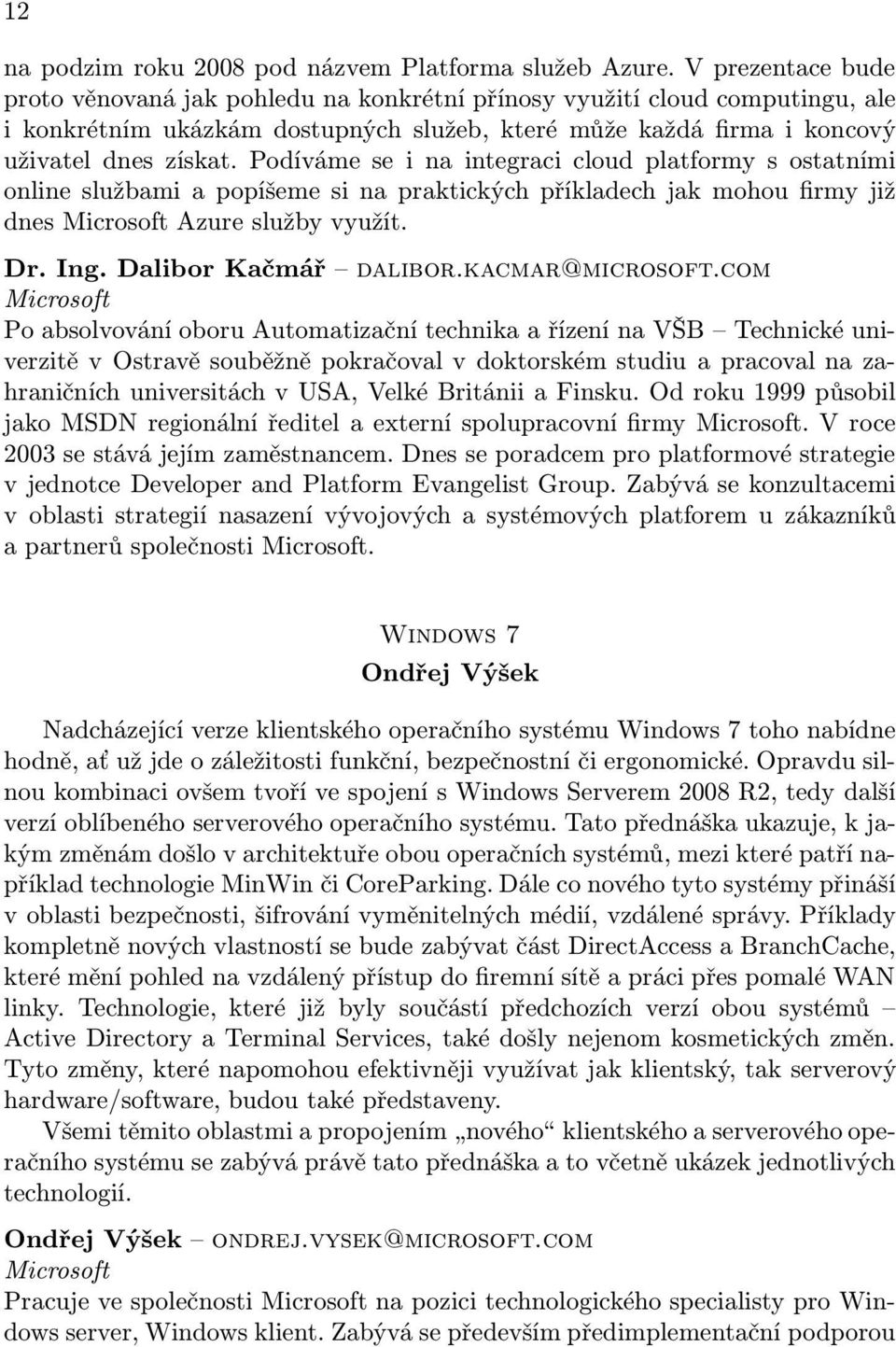 Podíváme se i na integraci cloud platformy s ostatními online službami a popíšeme si na praktických příkladech jak mohou firmy již dnes Microsoft Azure služby využít. Dr. Ing. Dalibor Kačmář dalibor.