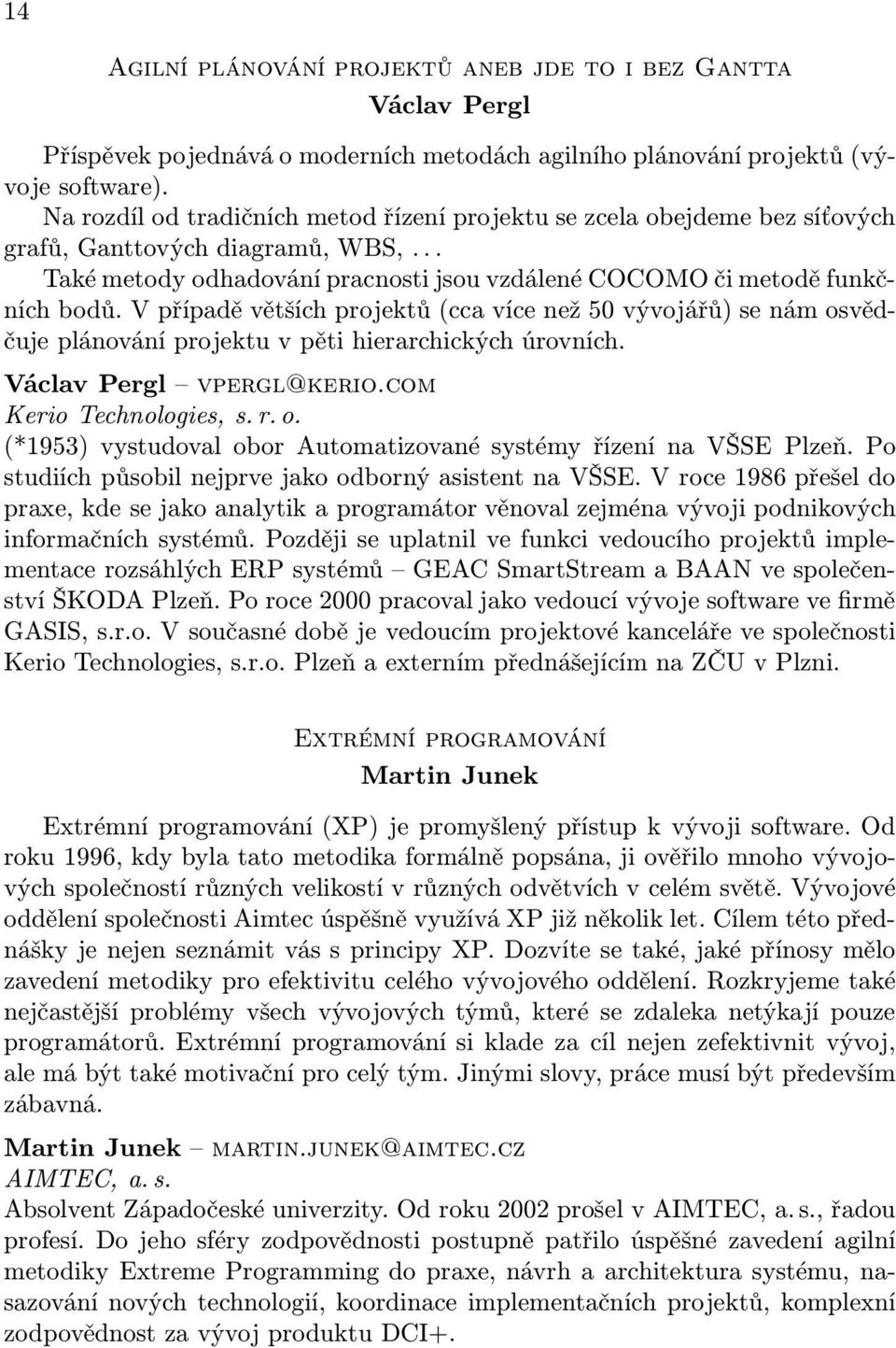 V případě větších projektů (cca více než 50 vývojářů) se nám osvědčuje plánování projektu v pěti hierarchických úrovních. Václav Pergl vpergl@kerio.com Kerio Technologies, s. r. o. (*1953) vystudoval obor Automatizované systémy řízení na VŠSE Plzeň.