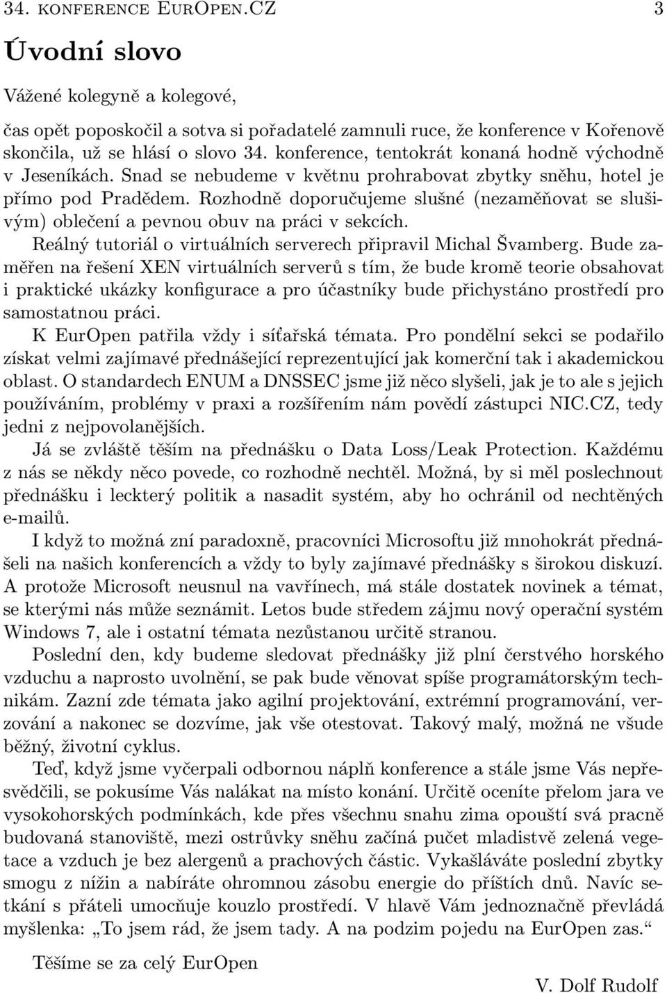 Rozhodně doporučujeme slušné (nezaměňovat se slušivým) oblečení a pevnou obuv na práci v sekcích. Reálný tutoriál o virtuálních serverech připravil Michal Švamberg.