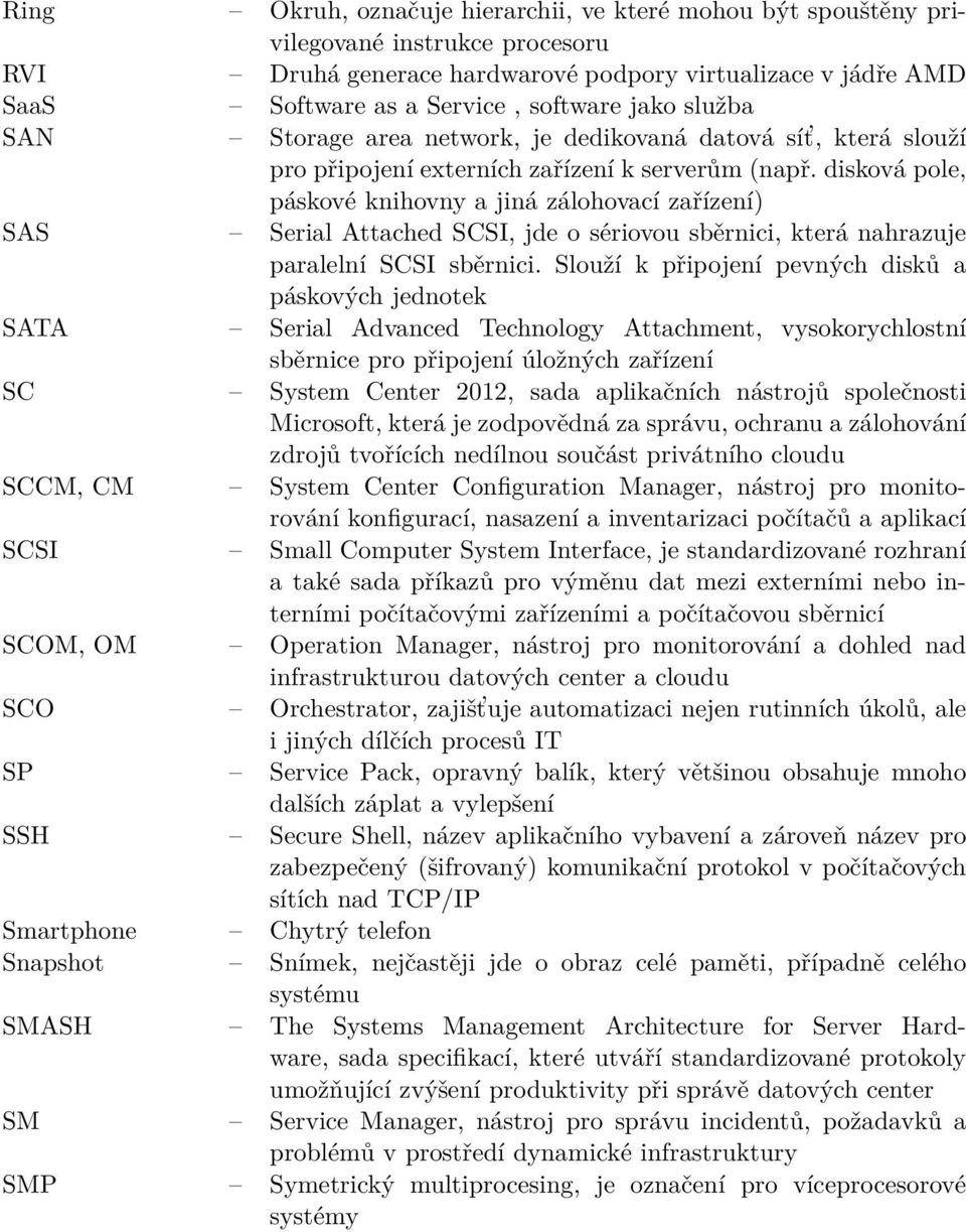 disková pole, páskové knihovny a jiná zálohovací zařízení) SAS Serial Attached SCSI, jde o sériovou sběrnici, která nahrazuje paralelní SCSI sběrnici.