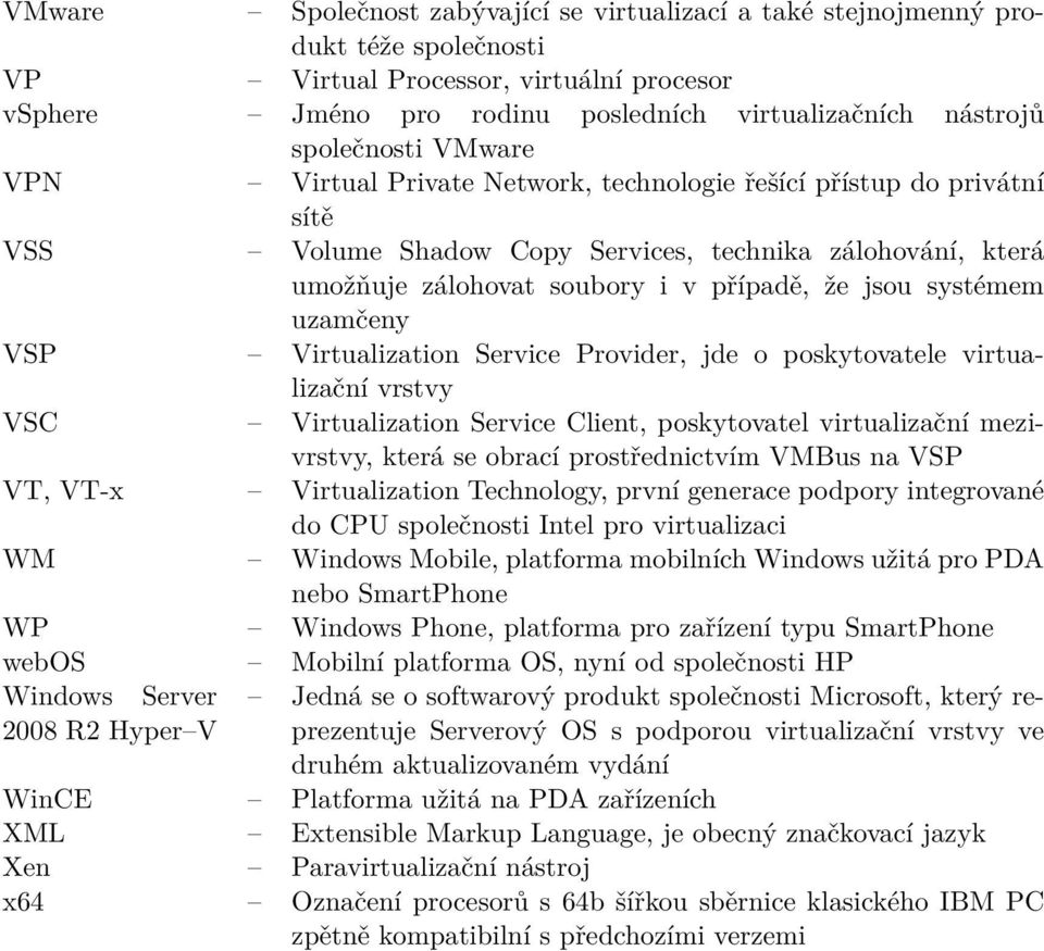 systémem uzamčeny VSP Virtualization Service Provider, jde o poskytovatele virtualizační vrstvy VSC Virtualization Service Client, poskytovatel virtualizační mezivrstvy, která se obrací