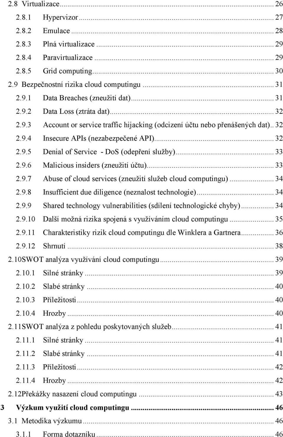 .. 32 2.9.5 Denial of Service - DoS (odepření sluţby)... 33 2.9.6 Malicious insiders (zneuţití účtu)... 33 2.9.7 Abuse of cloud services (zneuţití sluţeb cloud computingu)... 34 2.9.8 Insufficient due diligence (neznalost technologie).