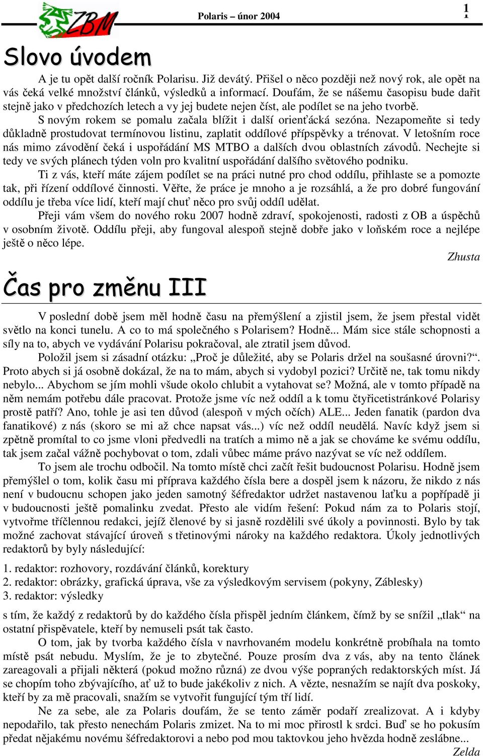 Nezapomeňte si tedy důkladně prostudovat termínovou listinu, zaplatit oddílové přípspěvky a trénovat. V letošním roce nás mimo závodění čeká i uspořádání MS MTBO a dalších dvou oblastních závodů.