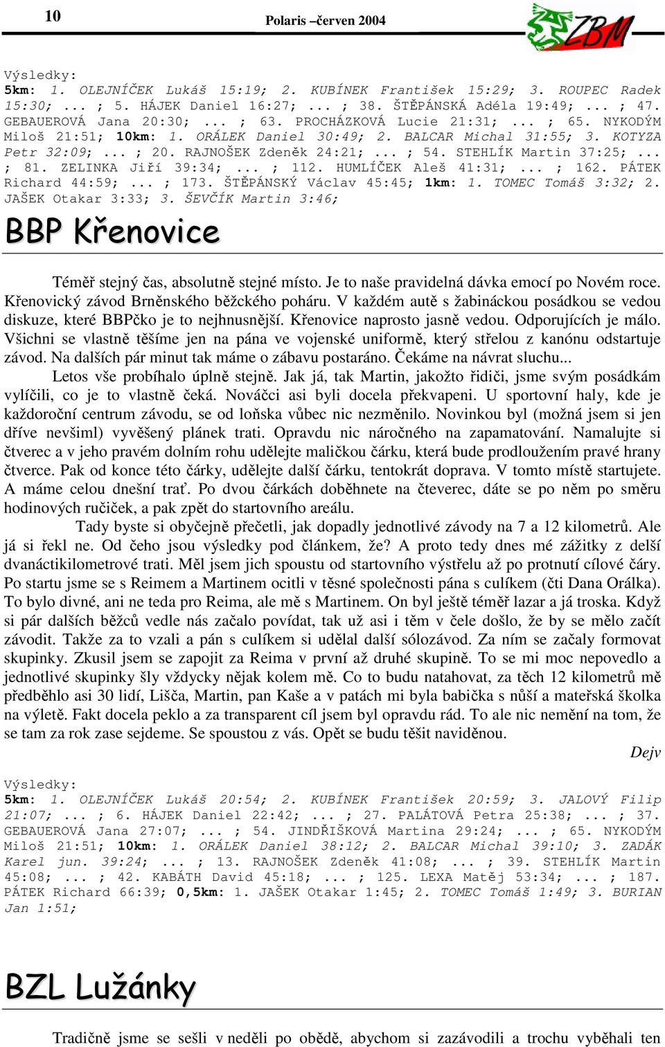 .. ; 54. STEHLÍK Martin 37:25;... ; 81. ZELINKA Jiří 39:34;... ; 112. HUMLÍČEK Aleš 41:31;... ; 162. PÁTEK Richard 44:59;... ; 173. ŠTĚPÁNSKÝ Václav 45:45; 1km: 1. TOMEC Tomáš 3:32; 2.