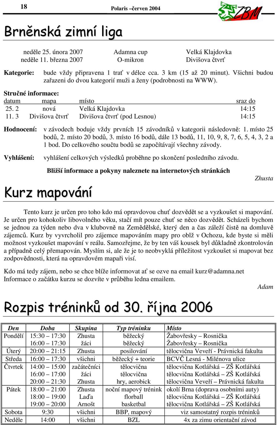 3 Divišova čtvrť Divišova čtvrť (pod Lesnou) 14:15 Hodnocení: v závodech boduje vždy prvních 15 závodníků v kategorii následovně: 1. místo 25 bodů, 2. místo 20 bodů, 3.