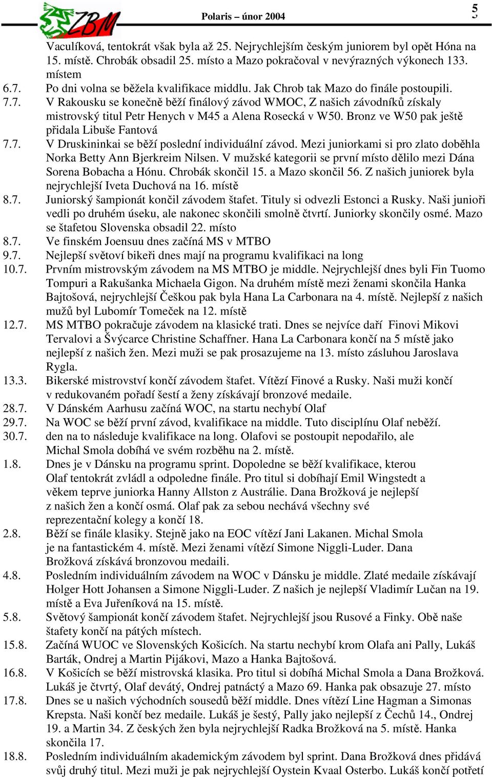 7. V Rakousku se konečně běží finálový závod WMOC, Z našich závodníků získaly mistrovský titul Petr Henych v M45 a Alena Rosecká v W50. Bronz ve W50 pak ještě přidala Libuše Fantová 7.7. V Druskininkai se běží poslední individuální závod.