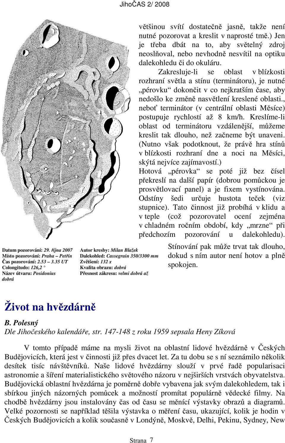 svítí dostatečně jasně, takže není nutné pozorovat a kreslit v naprosté tmě.) Jen je třeba dbát na to, aby světelný zdroj neoslňoval, nebo nevhodně nesvítil na optiku dalekohledu či do okuláru.