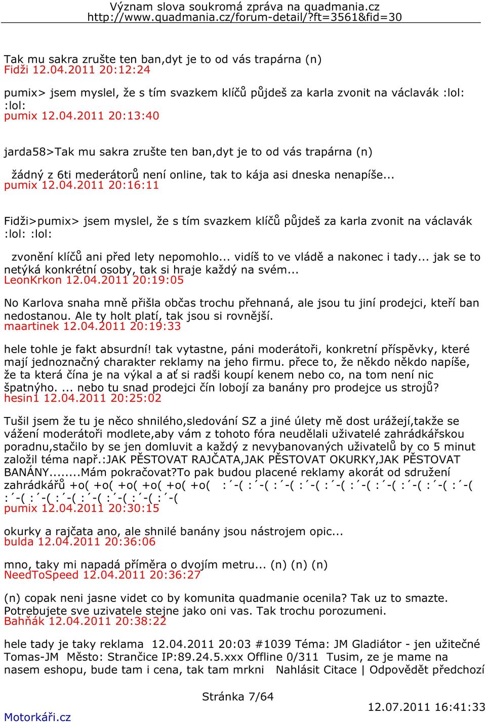 2011 20:13:40 jarda58>tak mu sakra zrušte ten ban,dyt je to od vás trapárna (n) žádný z 6ti mederátorů není online, tak to kája asi dneska nenapíše... pumix 12.04.