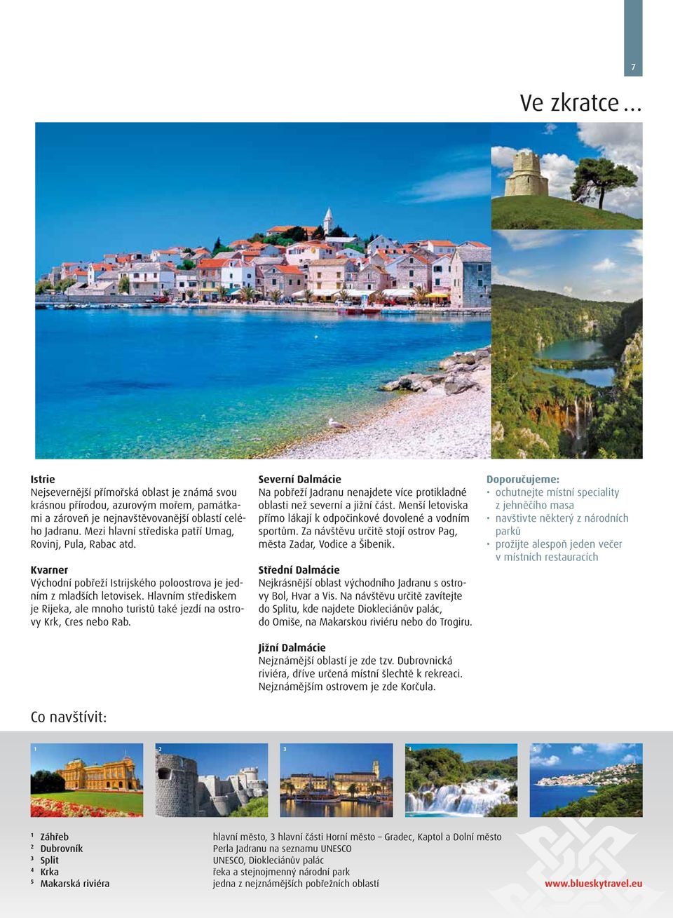 Hlavním střediskem je Rijeka, ale mnoho turistů také jezdí na ostrovy Krk, Cres nebo Rab. Co navštívit: Severní Dalmácie Na pobřeží Jadranu nenajdete více protikladné oblasti než severní a jižní část.