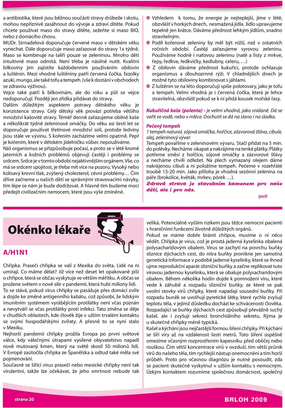 Dále doporučuje maso zařazovat do stravy 1x týdně. Maso se kombinuje na talíři pouze se zeleninou. Mnoho dětí intuitivně maso odmítá. Není třeba je násilně nutit.