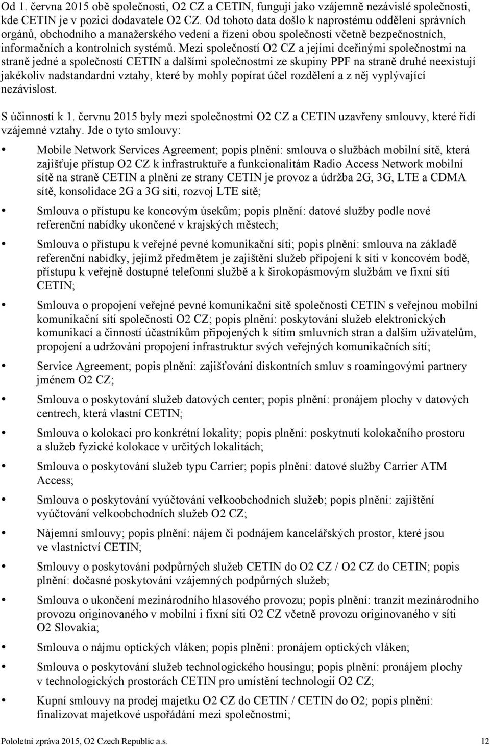 Mezi společností O2 CZ a jejími dceřinými společnostmi na straně jedné a společností CETIN a dalšími společnostmi ze skupiny PPF na straně druhé neexistují jakékoliv nadstandardní vztahy, které by