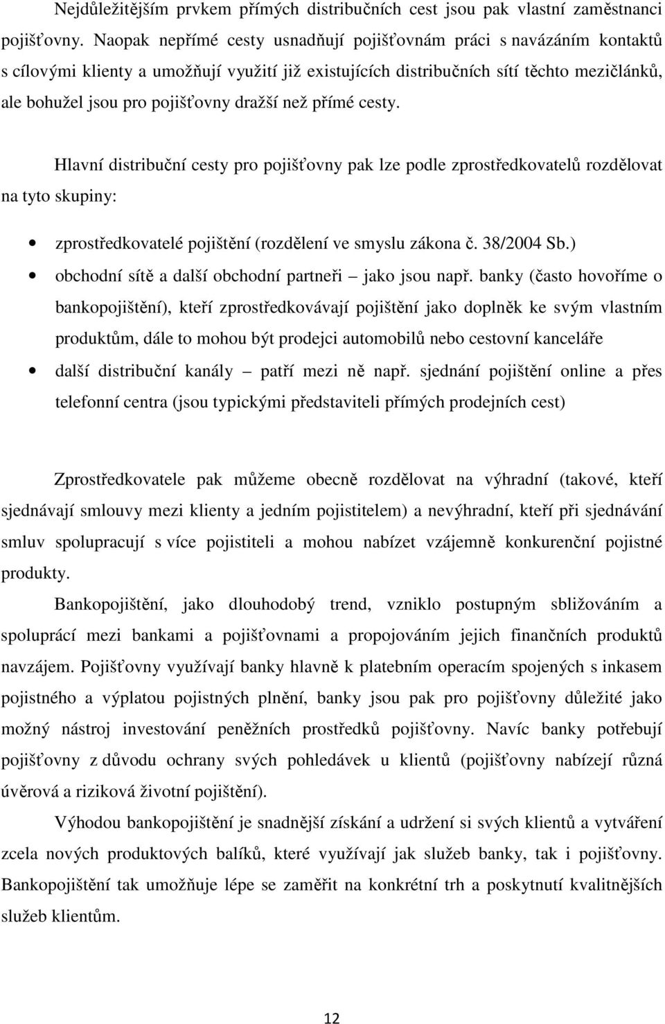 dražší než přímé cesty. Hlavní distribuční cesty pro pojišťovny pak lze podle zprostředkovatelů rozdělovat na tyto skupiny: zprostředkovatelé pojištění (rozdělení ve smyslu zákona č. 38/2004 Sb.