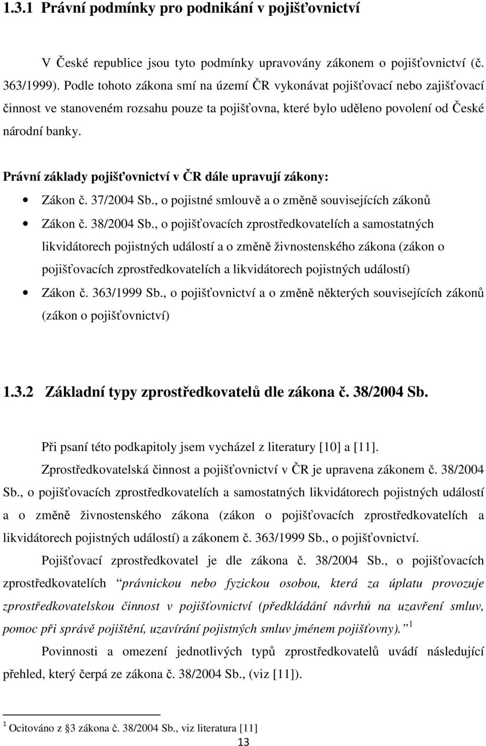 Právní základy pojišťovnictví v ČR dále upravují zákony: Zákon č. 37/2004 Sb., o pojistné smlouvě a o změně souvisejících zákonů Zákon č. 38/2004 Sb.