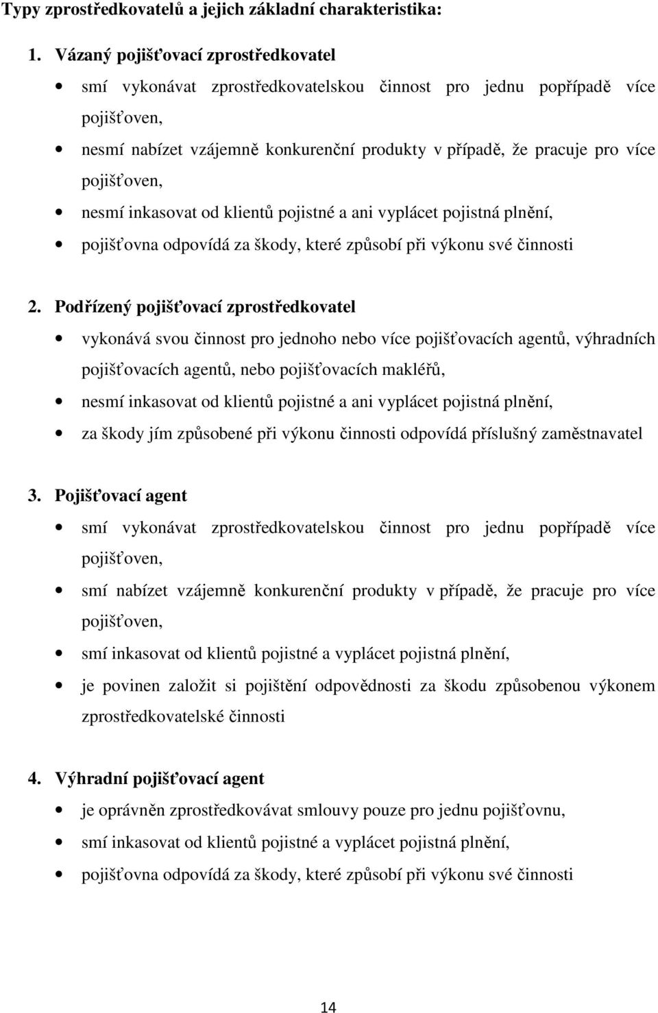 pojišťoven, nesmí inkasovat od klientů pojistné a ani vyplácet pojistná plnění, pojišťovna odpovídá za škody, které způsobí při výkonu své činnosti 2.