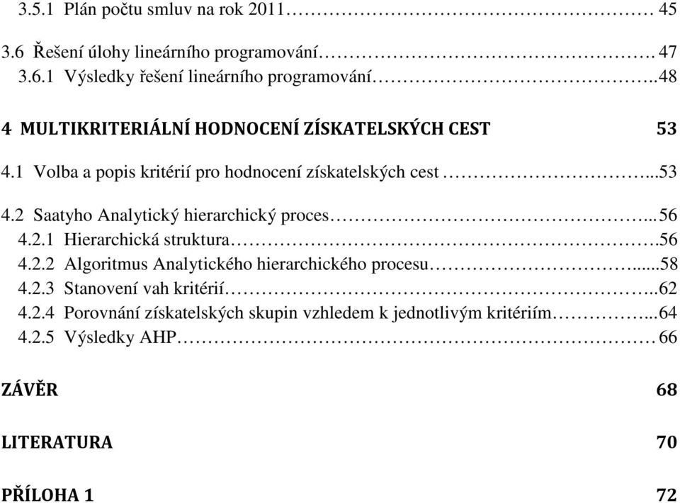 .. 56 4.2.1 Hierarchická struktura.56 4.2.2 Algoritmus Analytického hierarchického procesu...58 4.2.3 Stanovení vah kritérií.. 62 4.2.4 Porovnání získatelských skupin vzhledem k jednotlivým kritériím.