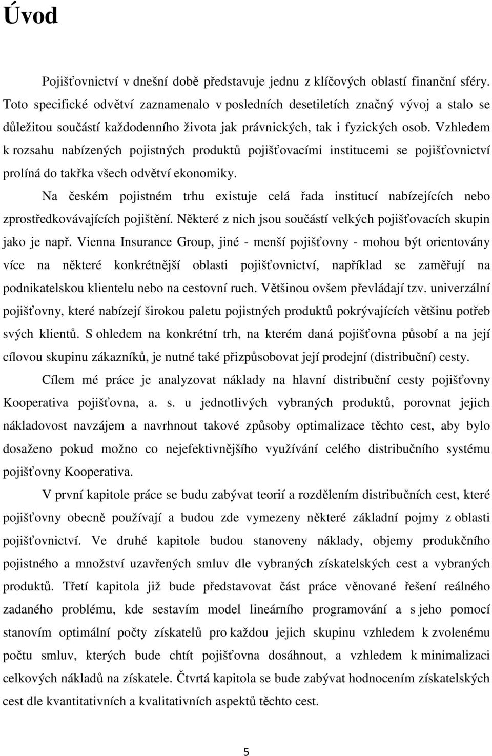 Vzhledem k rozsahu nabízených pojistných produktů pojišťovacími institucemi se pojišťovnictví prolíná do takřka všech odvětví ekonomiky.