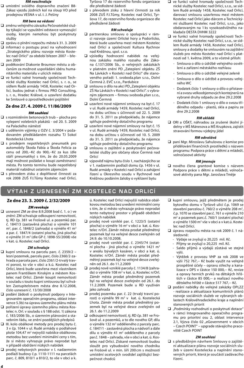 . 3. 2009 informaci o postupu prací na vyhodnocení Strategického plánu rozvoje města Kostelec nad Orlicí za období březen 2007 březen 2009 poděkování Diakonie Broumov městu a občanům za možnost