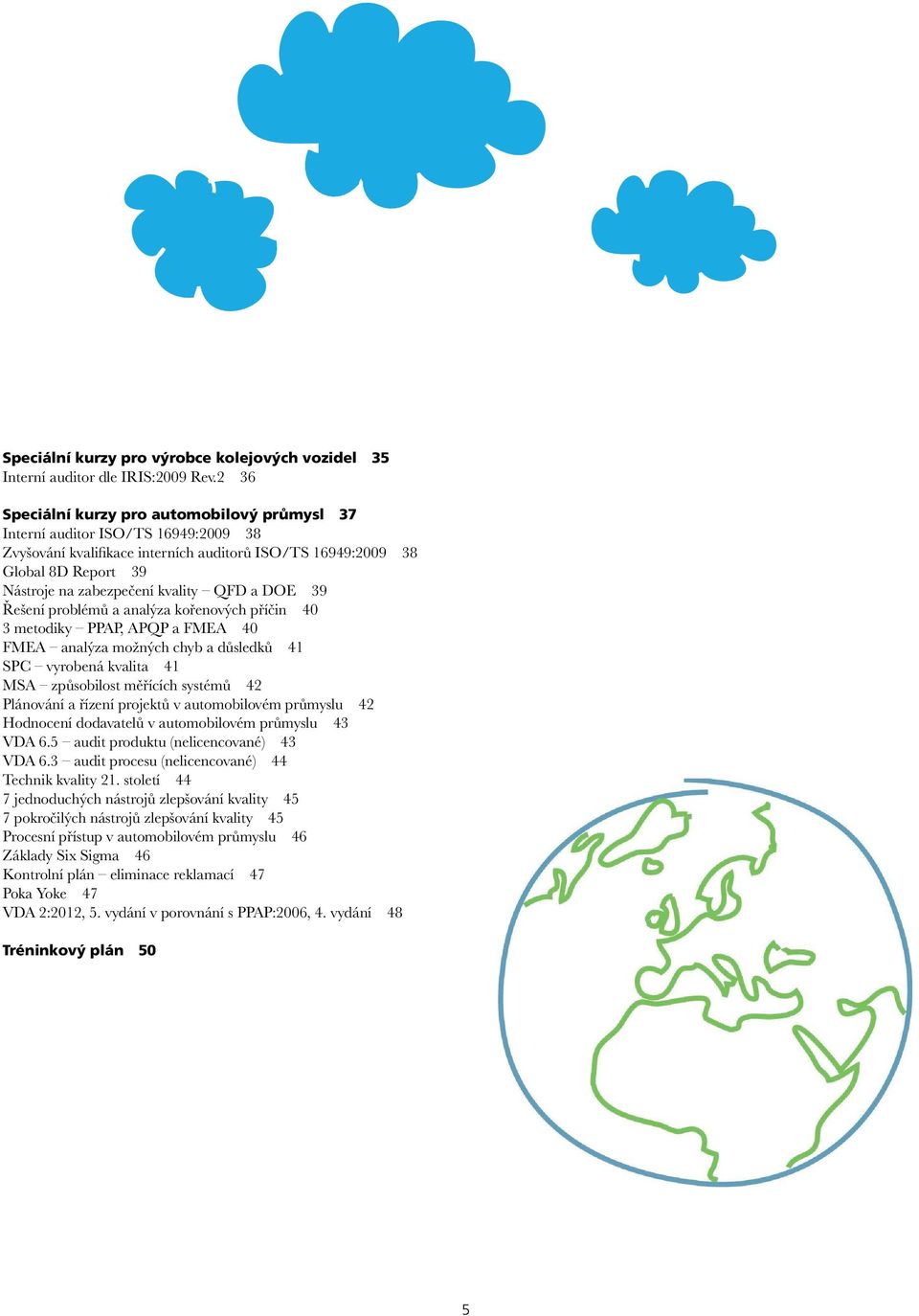 QFD a DOE 39 Řešení problémů a analýza kořenových příčin 40 3 metodiky PPAP, APQP a FMEA 40 FMEA analýza možných chyb a důsledků 41 SPC vyrobená kvalita 41 MSA způsobilost měřících systémů 42