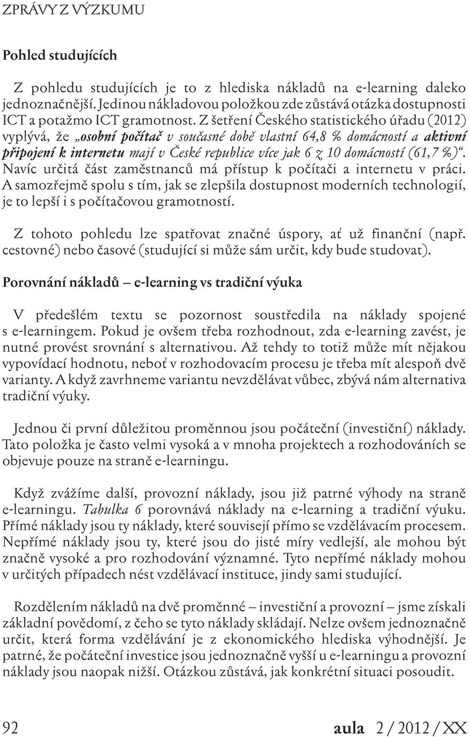 (61,7 %). Navíc určitá část zaměstnanců má přístup k počítači a internetu v práci. A samozřejmě spolu s tím, jak se zlepšila dostupnost moderních technologií, je to lepší i s počítačovou gramotností.