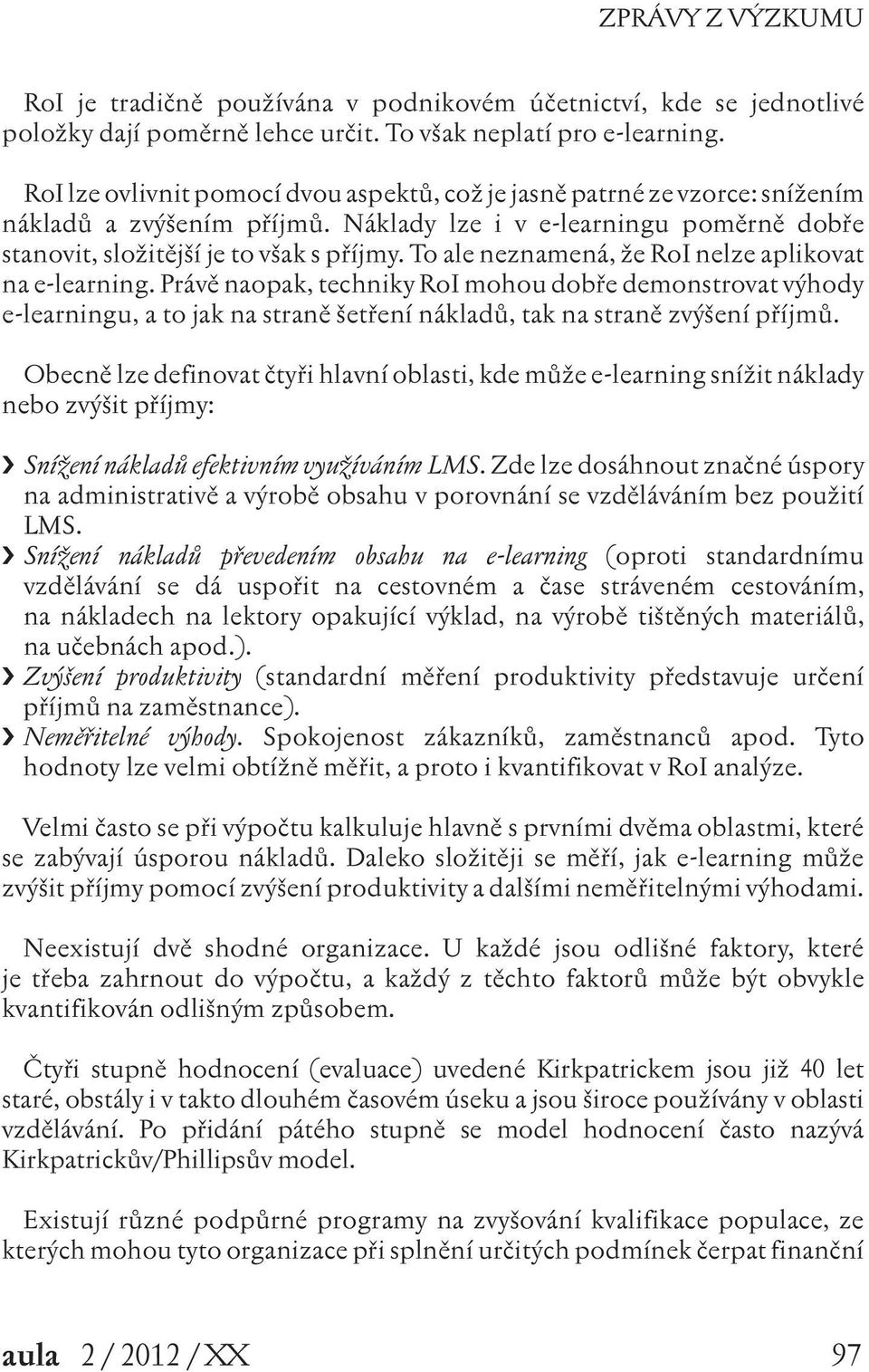 To ale neznamená, že RoI nelze aplikovat na e-learning. Právě naopak, techniky RoI mohou dobře demonstrovat výhody e-learningu, a to jak na straně šetření nákladů, tak na straně zvýšení příjmů.