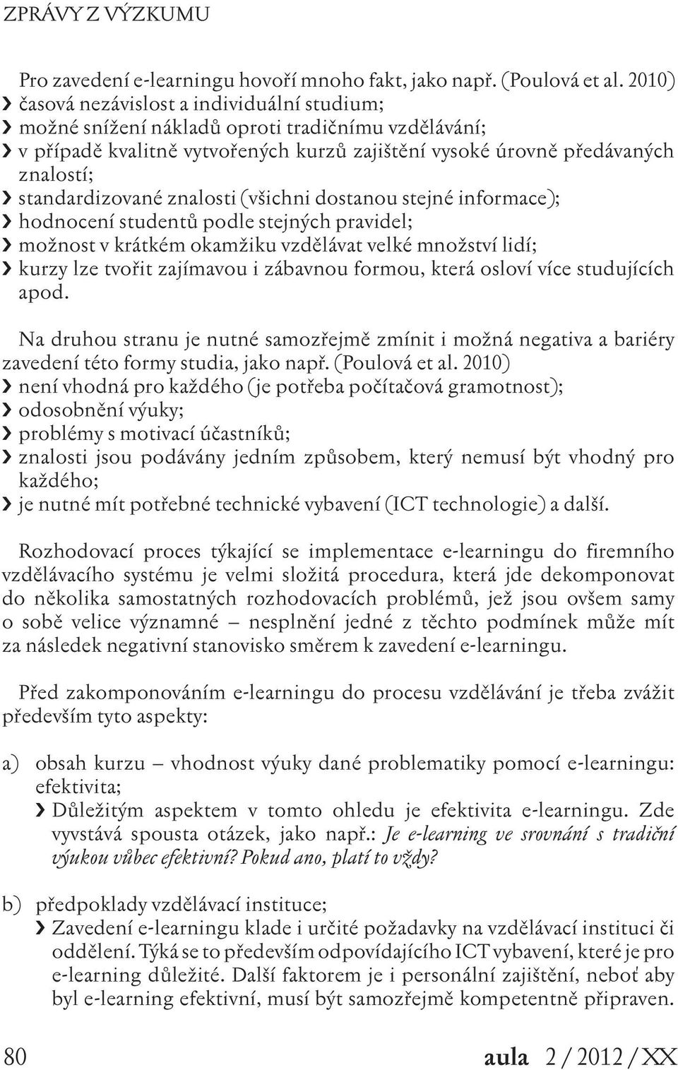 znalosti (všichni dostanou stejné informace); hodnocení studentů podle stejných pravidel; možnost v krátkém okamžiku vzdělávat velké množství lidí; kurzy lze tvořit zajímavou i zábavnou formou, která