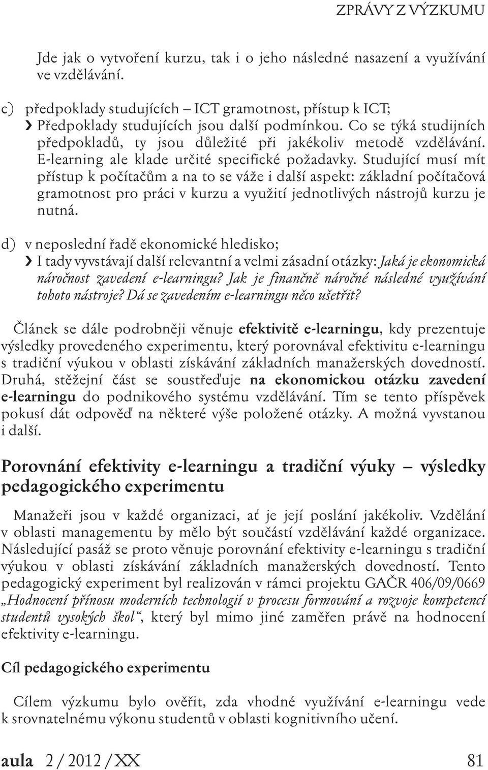 Studující musí mít přístup k počítačům a na to se váže i další aspekt: základní počítačová gramotnost pro práci v kurzu a využití jednotlivých nástrojů kurzu je nutná.