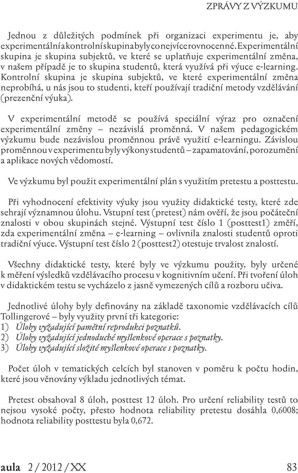 Kontrolní skupina je skupina subjektů, ve které experimentální změna neprobíhá, u nás jsou to studenti, kteří používají tradiční metody vzdělávání (prezenční výuka).