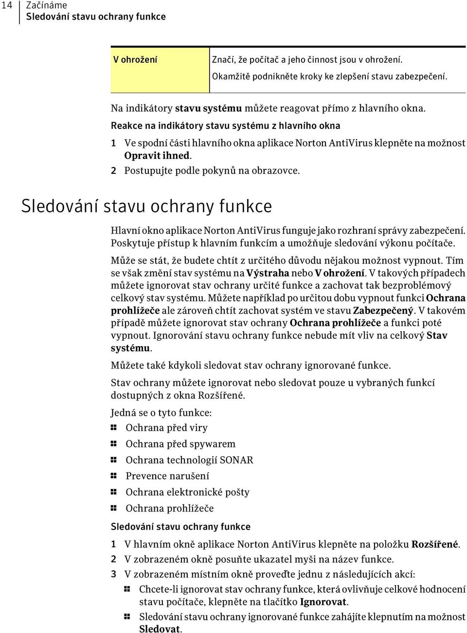 Reakce na indikátory stavu systému z hlavního okna 1 Ve spodní části hlavního okna aplikace Norton AntiVirus klepněte na možnost Opravit ihned. 2 Postupujte podle pokynů na obrazovce.