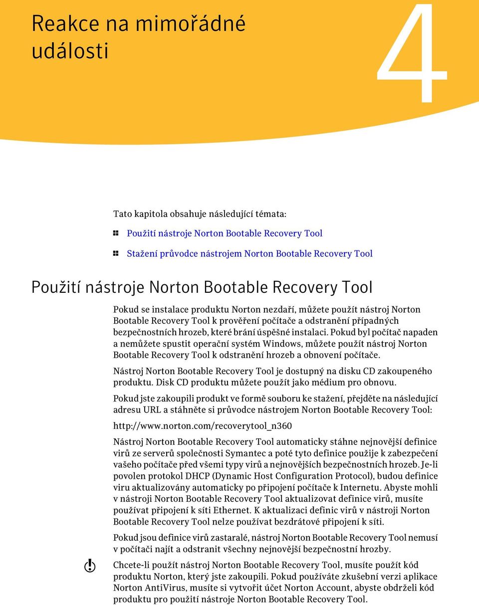 které brání úspěšné instalaci. Pokud byl počítač napaden a nemůžete spustit operační systém Windows, můžete použít nástroj Norton Bootable Recovery Tool k odstranění hrozeb a obnovení počítače.