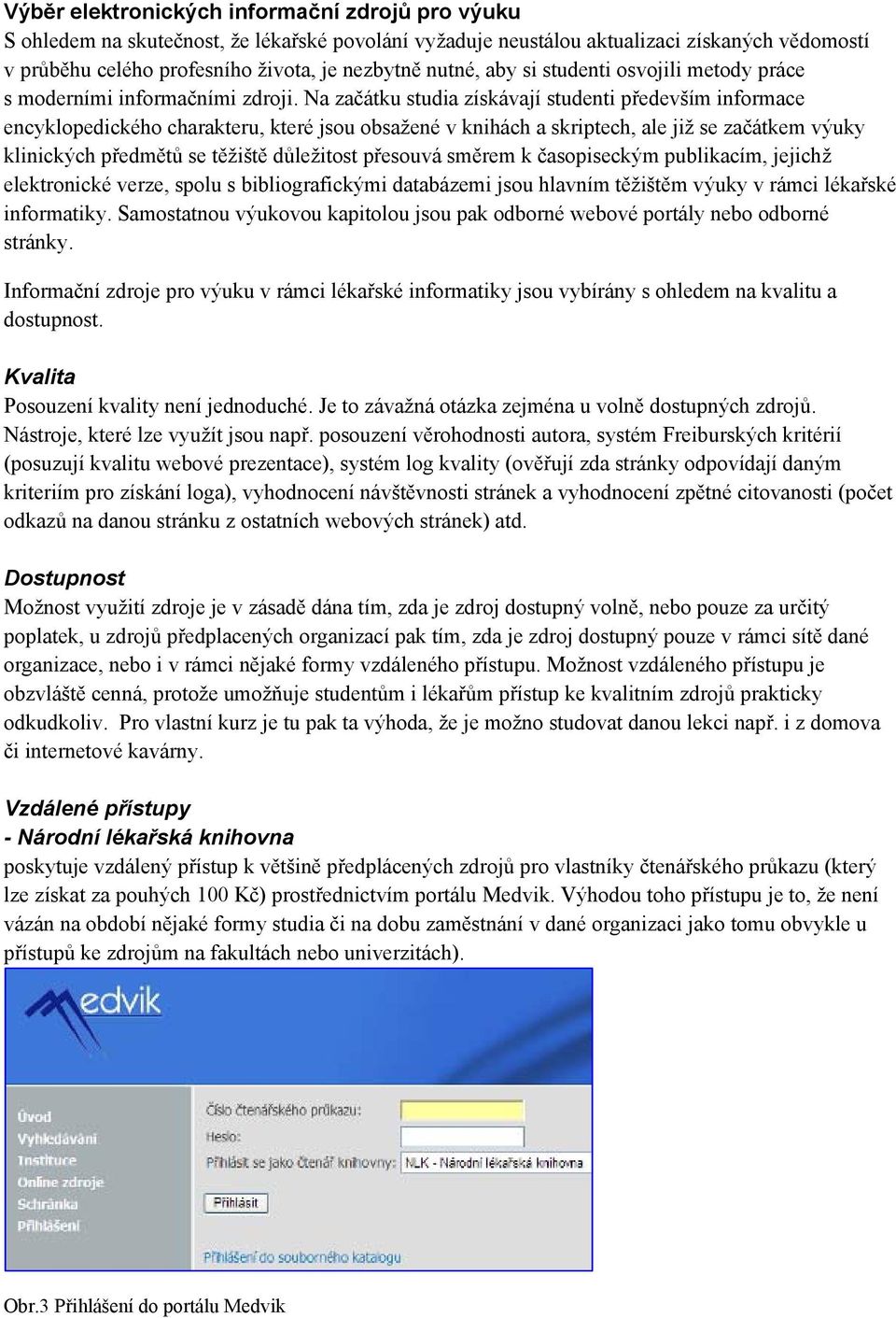 Na začátku studia získávají studenti především informace encyklopedického charakteru, které jsou obsažené v knihách a skriptech, ale již se začátkem výuky klinických předmětů se těžiště důležitost