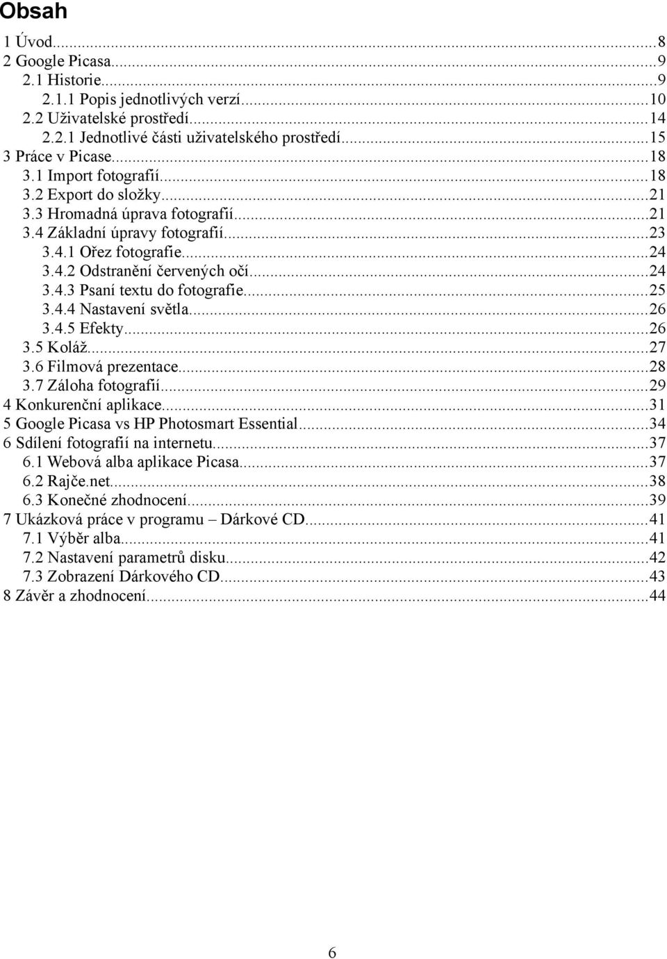 ..25 3.4.4 Nastavení světla...26 3.4.5 Efekty...26 3.5 Koláž...27 3.6 Filmová prezentace...28 3.7 Záloha fotografií...29 4 Konkurenční aplikace...31 5 Google Picasa vs HP Photosmart Essential.