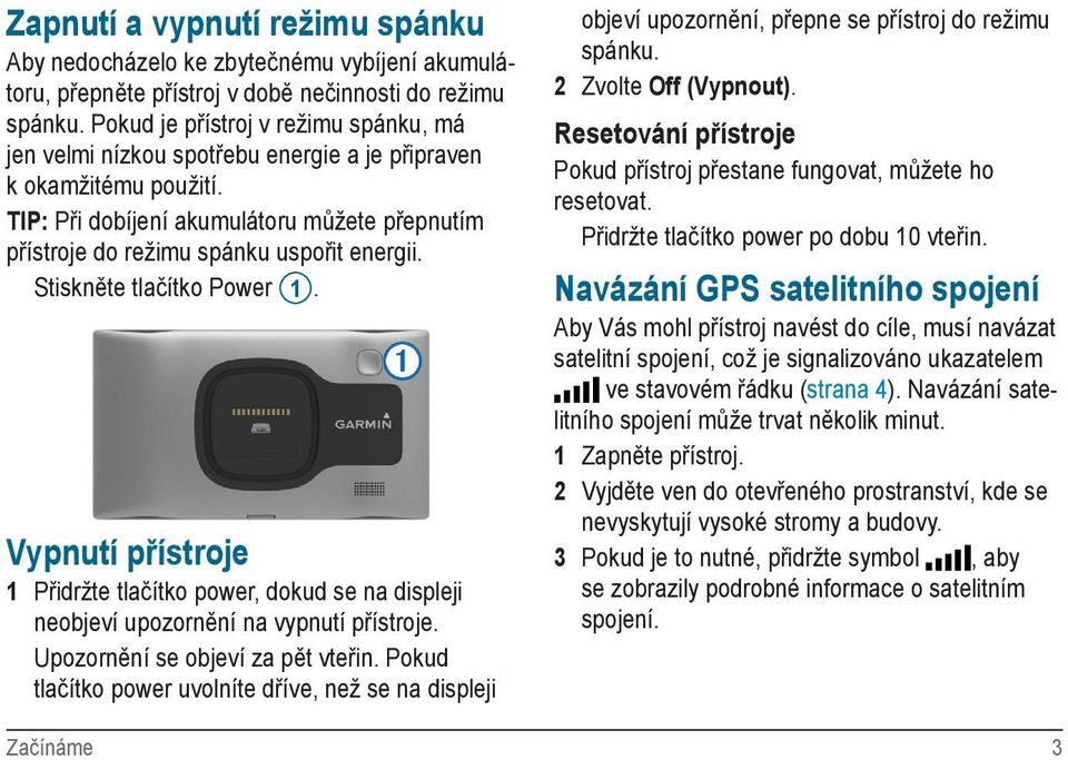 Stiskněte tlačítko Power 1. Vypnutí přístroje 1 Přidržte tlačítko power, dokud se na displeji neobjeví upozornění na vypnutí přístroje. Upozornění se objeví za pět vteřin.