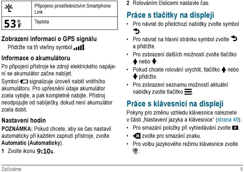 Pro upřesnění údaje akumulátor zcela vybijte, a pak kompletně nabijte. Přístroj neodpojujte od nabíječky, dokud není akumulátor zcela dobit.