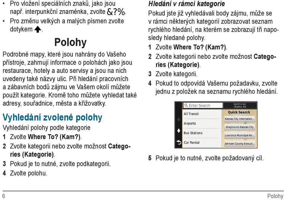 Při hledání pracovních a zábavních bodů zájmu ve Vašem okolí můžete použít kategorie. Kromě toho můžete vyhledat také adresy, souřadnice, města a křižovatky.