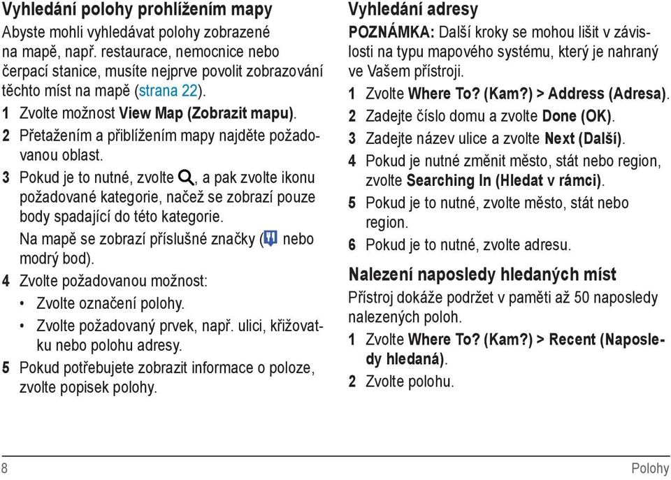 2 Přetažením a přiblížením mapy najděte požadovanou oblast. 3 Pokud je to nutné, zvolte, a pak zvolte ikonu požadované kategorie, načež se zobrazí pouze body spadající do této kategorie.