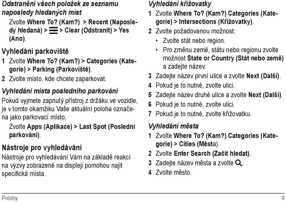 Zvolte Apps (Aplikace) > Last Spot (Poslední parkování). Nástroje pro vyhledávání Nástroje pro vyhledávání Vám na základě reakcí na výzvy zobrazené na displeji pomohou najít specifická místa.