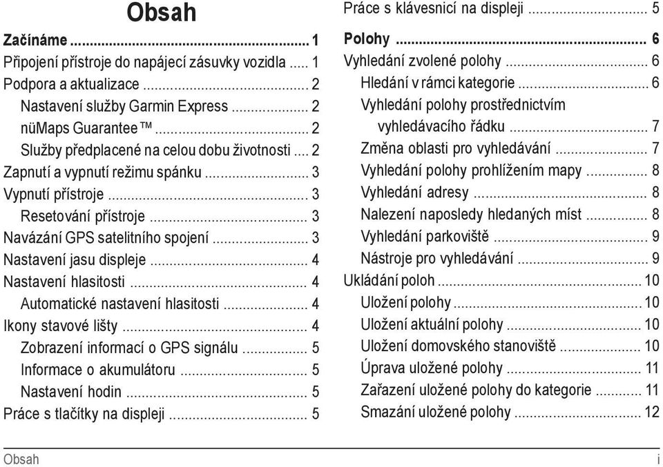 .. 4 Nastavení hlasitosti... 4 Automatické nastavení hlasitosti... 4 Ikony stavové lišty... 4 Zobrazení informací o GPS signálu... 5 Informace o akumulátoru... 5 Nastavení hodin.