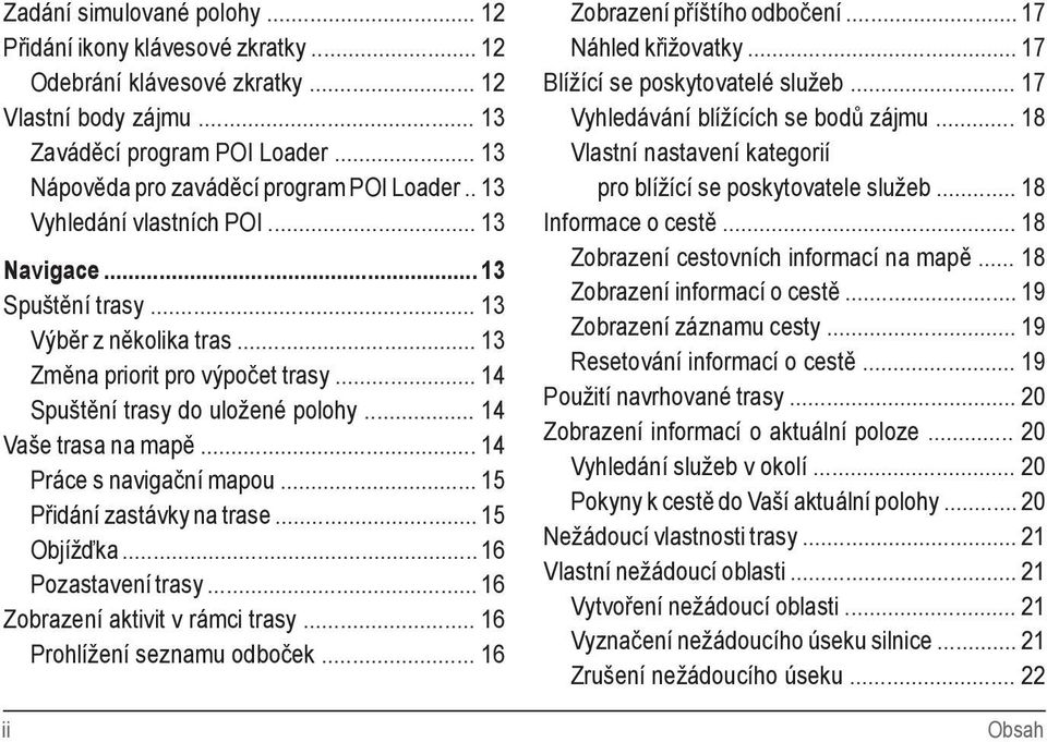 .. 14 Práce s navigační mapou... 15 Přidání zastávky na trase... 15 Objížďka... 16 Pozastavení trasy... 16 Zobrazení aktivit v rámci trasy... 16 Prohlížení seznamu odboček.