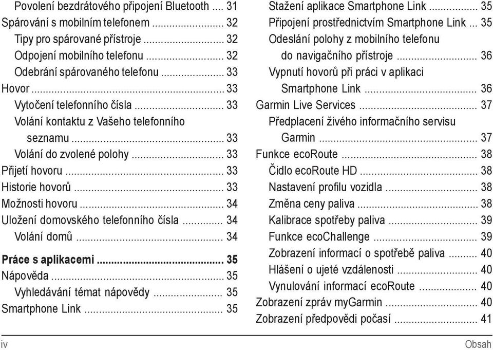 .. 34 Uložení domovského telefonního čísla... 34 Volání domů... 34 Práce s aplikacemi... 35 Nápověda... 35 Vyhledávání témat nápovědy... 35 Smartphone Link... 35 iv Stažení aplikace Smartphone Link.