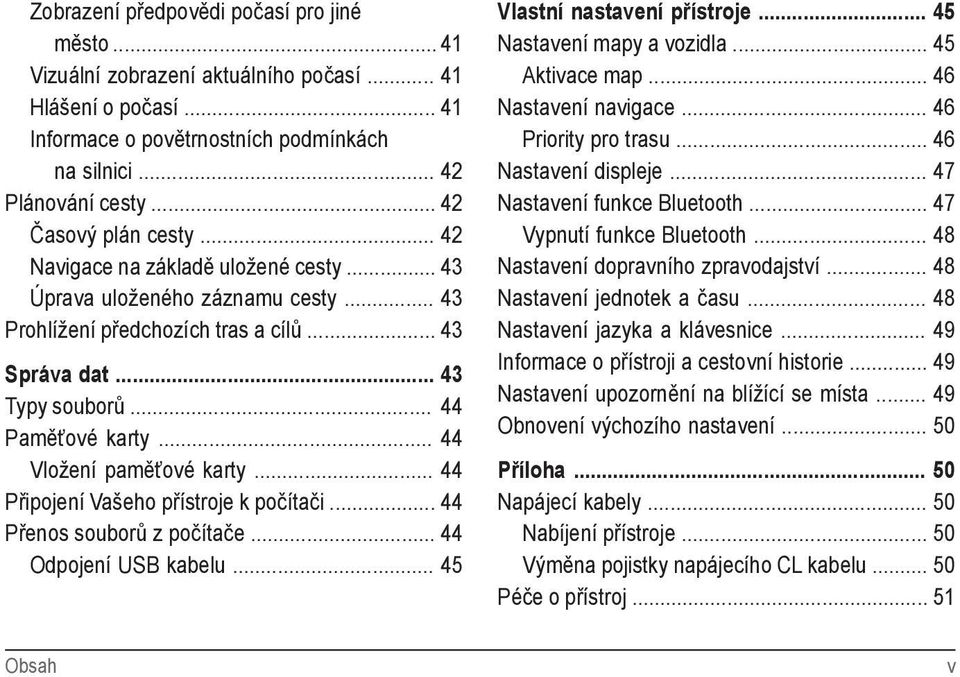 .. 44 Vložení paměťové karty... 44 Připojení Vašeho přístroje k počítači... 44 Přenos souborů z počítače... 44 Odpojení USB kabelu... 45 Vlastní nastavení přístroje... 45 Nastavení mapy a vozidla.