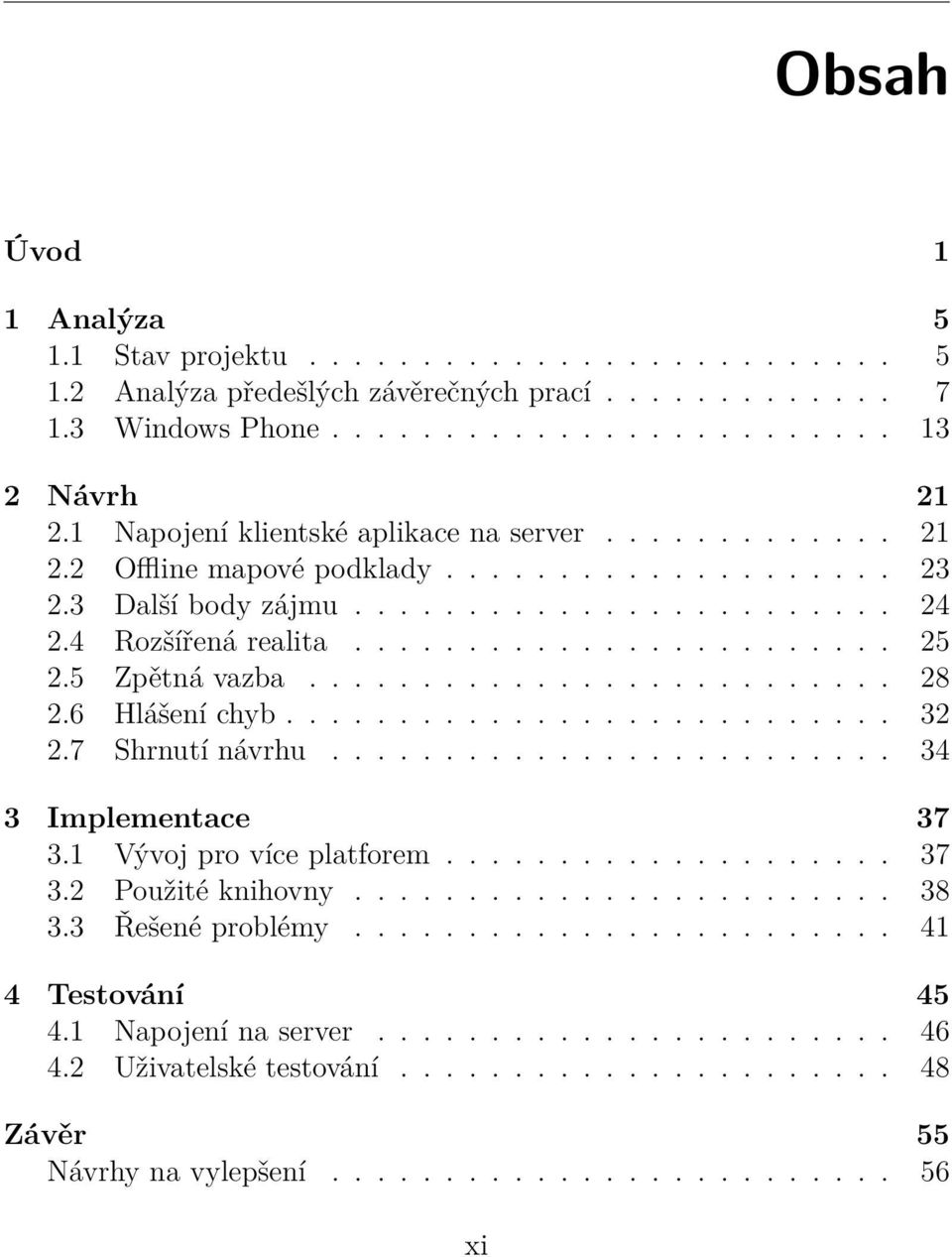 5 Zpětná vazba.......................... 28 2.6 Hlášení chyb........................... 32 2.7 Shrnutí návrhu......................... 34 3 Implementace 37 3.1 Vývoj pro více platforem.................... 37 3.2 Použité knihovny.