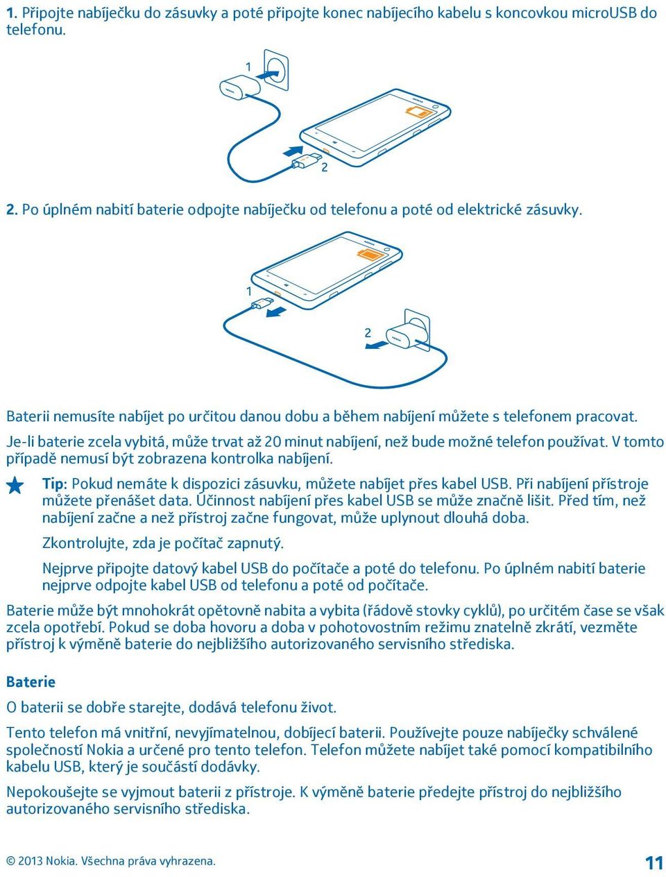 V tomto případě nemusí být zobrazena kontrolka nabíjení. Tip: Pokud nemáte k dispozici zásuvku, můžete nabíjet přes kabel USB. Při nabíjení přístroje můžete přenášet data.