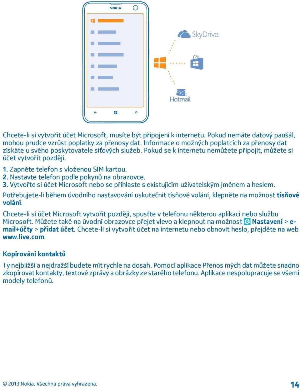 Zapněte telefon s vloženou SIM kartou. 2. Nastavte telefon podle pokynů na obrazovce. 3. Vytvořte si účet Microsoft nebo se přihlaste s existujícím uživatelským jménem a heslem.