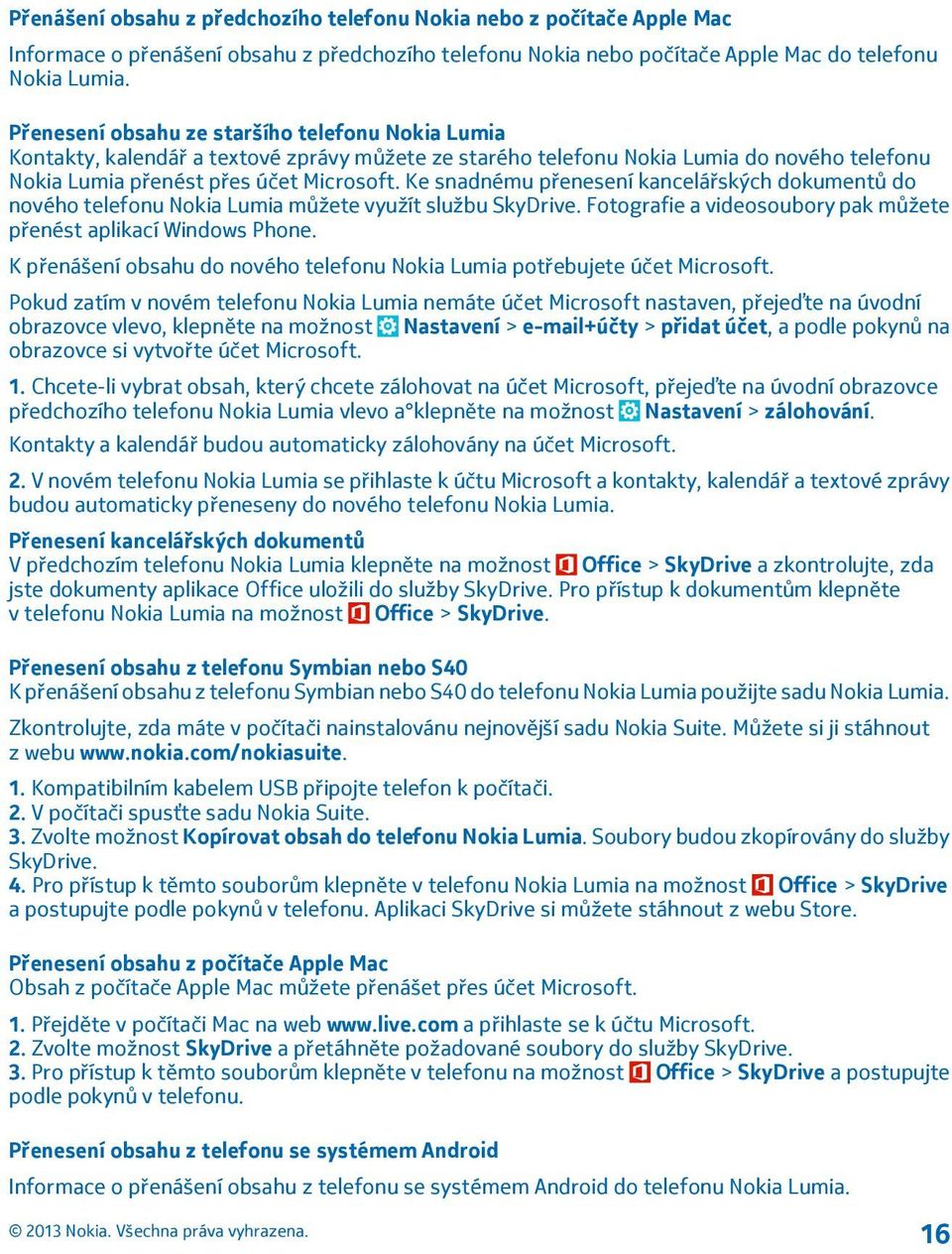 Ke snadnému přenesení kancelářských dokumentů do nového telefonu Nokia Lumia můžete využít službu SkyDrive. Fotografie a videosoubory pak můžete přenést aplikací Windows Phone.